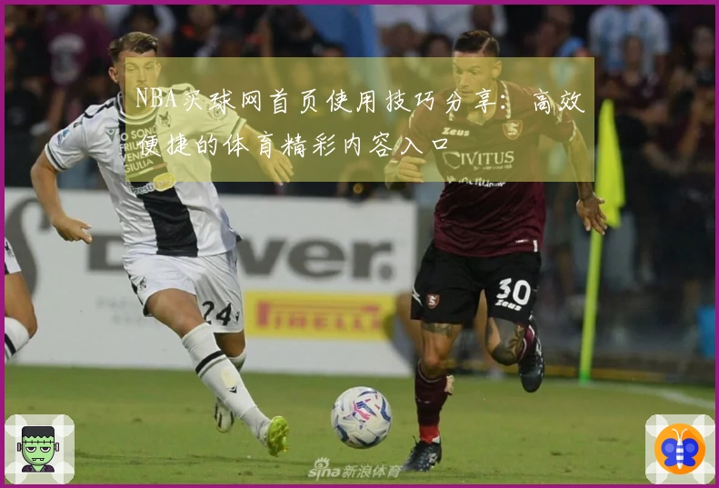 NBA买球网首页使用技巧分享：高效便捷的体育精彩内容入口