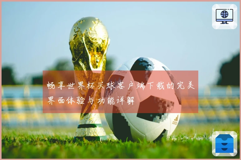 畅享世界杯买球客户端下载的完美界面体验与功能详解