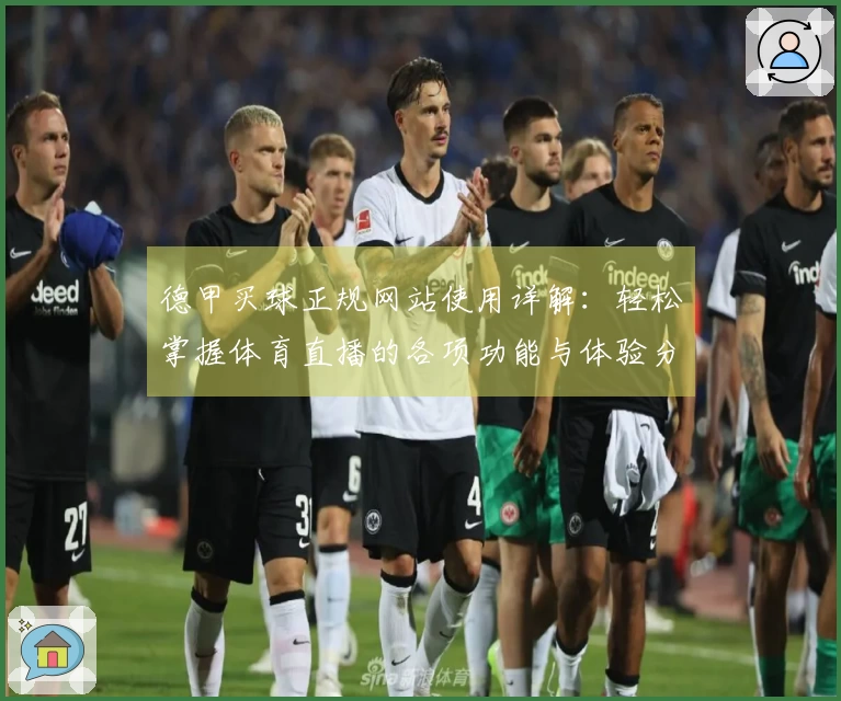 德甲买球正规网站使用详解：轻松掌握体育直播的各项功能与体验分享