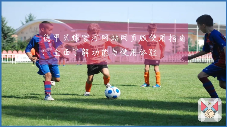 德甲买球官方网站网页版使用指南：全面了解功能与使用体验