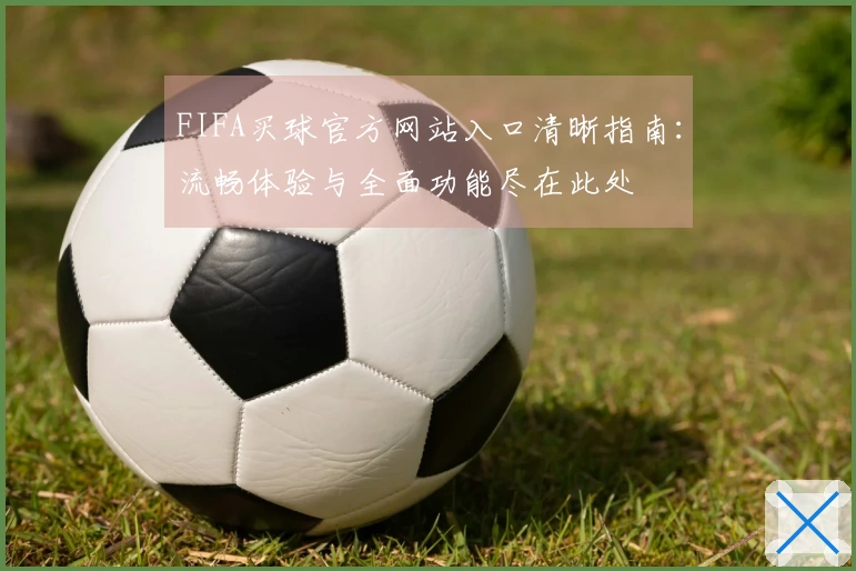 FIFA买球官方网站入口清晰指南:流畅体验与全面功能尽在此处