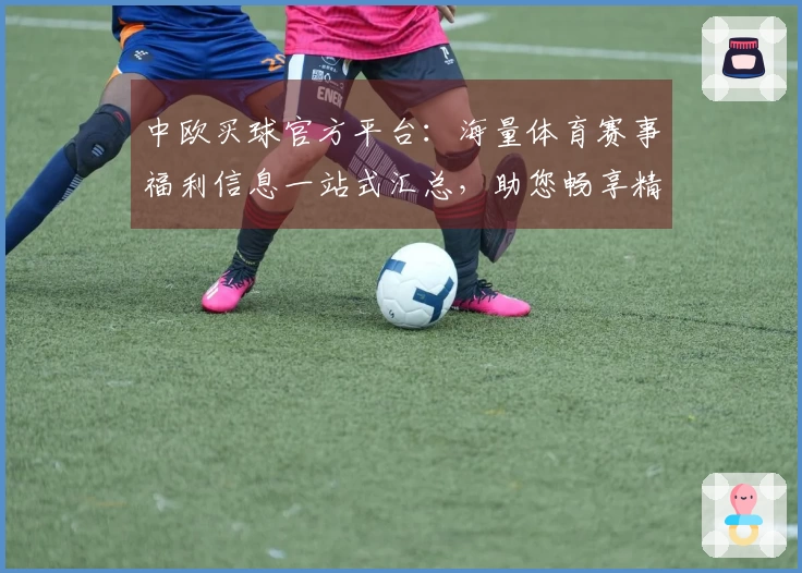 中欧买球官方平台：海量体育赛事福利信息一站式汇总，助您畅享精彩观赛体验