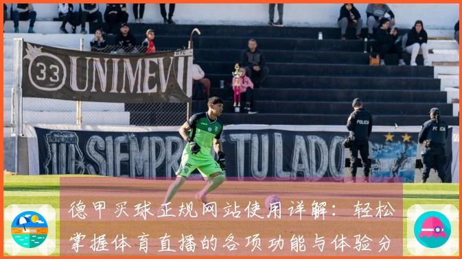 德甲买球正规网站使用详解：轻松掌握体育直播的各项功能与体验分享