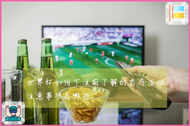 世界杯如何下注前了解的首存活动注意事项有哪些