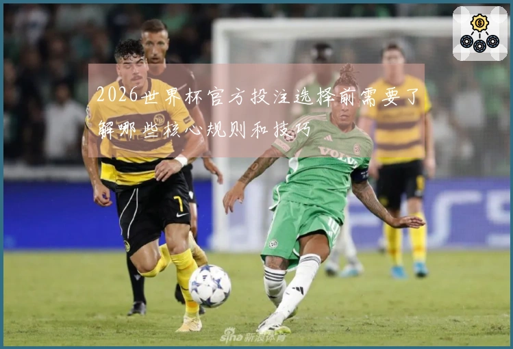 2026世界杯官方投注选择前需要了解哪些核心规则和技巧
