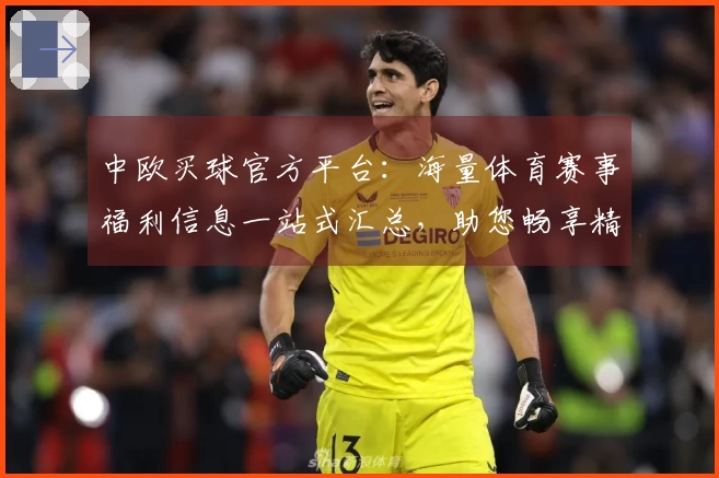 中欧买球官方平台：海量体育赛事福利信息一站式汇总，助您畅享精彩观赛体验