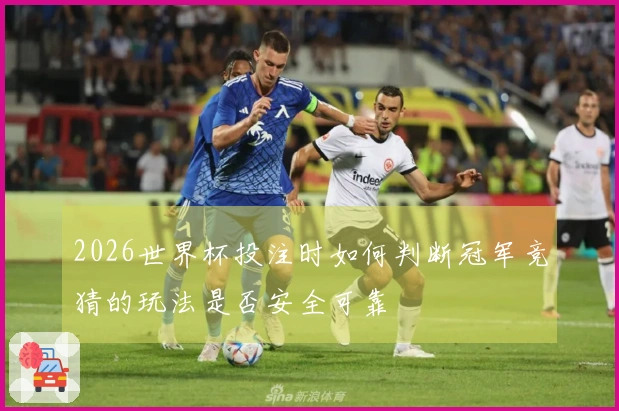 2026世界杯投注时如何判断冠军竞猜的玩法是否安全可靠