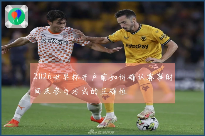 2026世界杯开户前如何确认赛事时间及参与方式的正确性