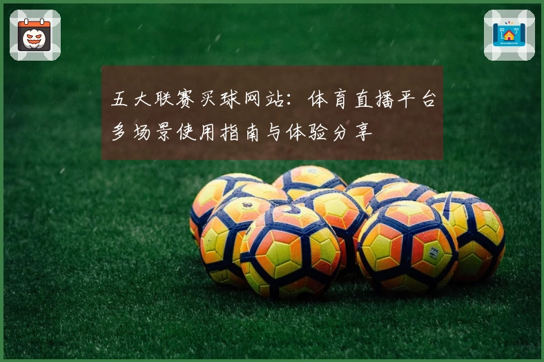 五大联赛买球网站：体育直播平台多场景使用指南与体验分享