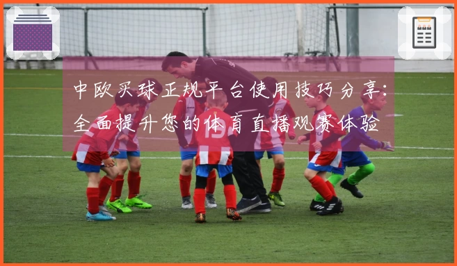 中欧买球正规平台使用技巧分享：全面提升您的体育直播观赛体验