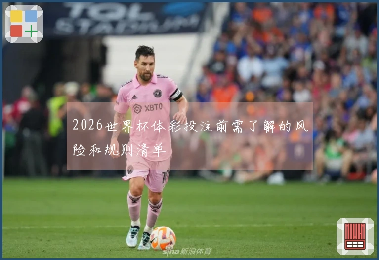 2026世界杯体彩投注前需了解的风险和规则清单