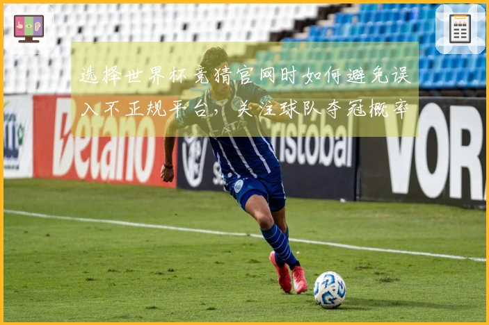选择世界杯竞猜官网时如何避免误入不正规平台，关注球队夺冠概率的真实判断