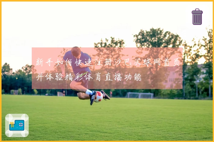 新手如何快速注册沙巴买球网首页并体验精彩体育直播功能