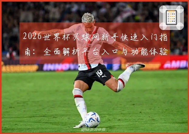2026世界杯买球网新手快速入门指南：全面解析平台入口与功能体验
