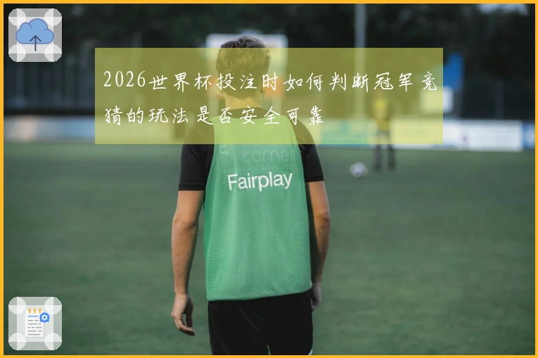 2026世界杯投注时如何判断冠军竞猜的玩法是否安全可靠