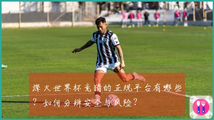烽火世界杯竞猜的正规平台有哪些？如何分辨安全与风险？