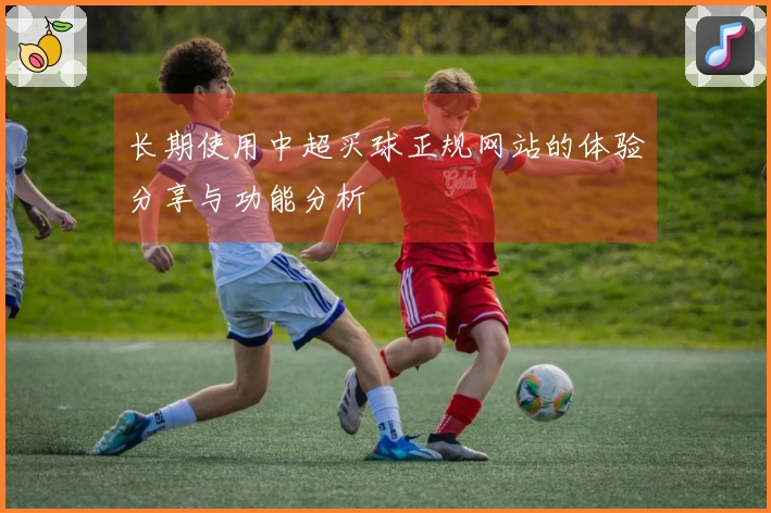 长期使用中超买球正规网站的体验分享与功能分析