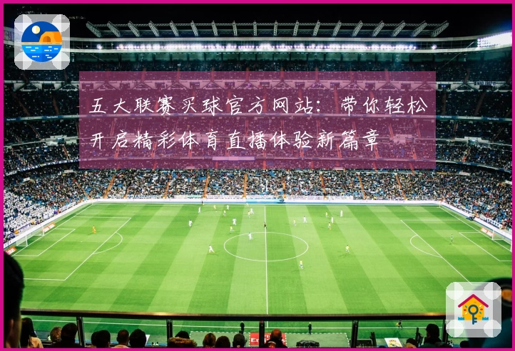 五大联赛买球官方网站：带你轻松开启精彩体育直播体验新篇章