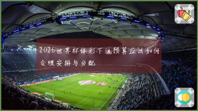 2026世界杯体彩下注预算应该如何合理安排与分配