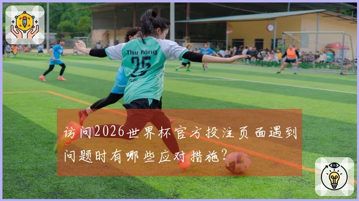 访问2026世界杯官方投注页面遇到问题时有哪些应对措施？